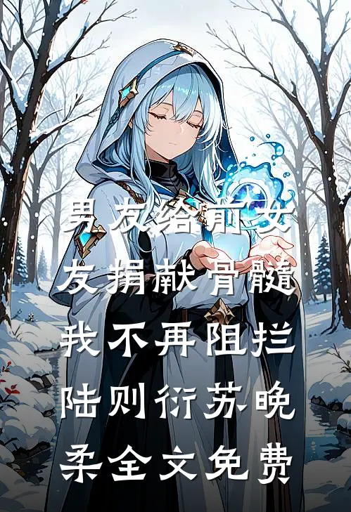 男友给前女友捐献骨髓，我不再阻拦陆则衍苏晚柔全文免费