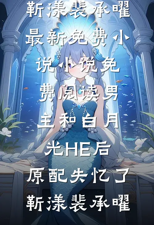 男主和白月光HE后，原配失忆了(靳漾裴承曜)最新免费小说_小说免费阅读男主和白月光HE后，原配失忆了(靳漾裴承曜)
