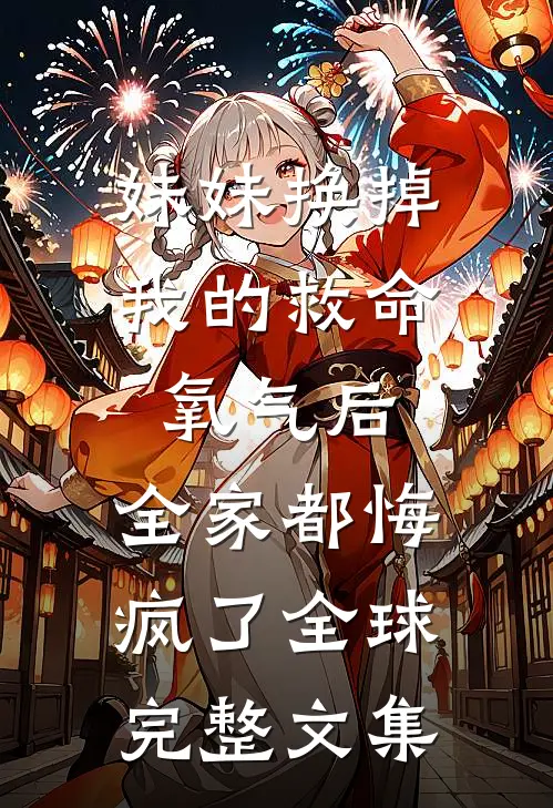 妹妹换掉我的救命氧气后，全家都悔疯了全球完整文集