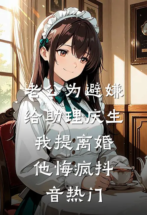 老公为避嫌给助理庆生，我提离婚他悔疯抖音热门