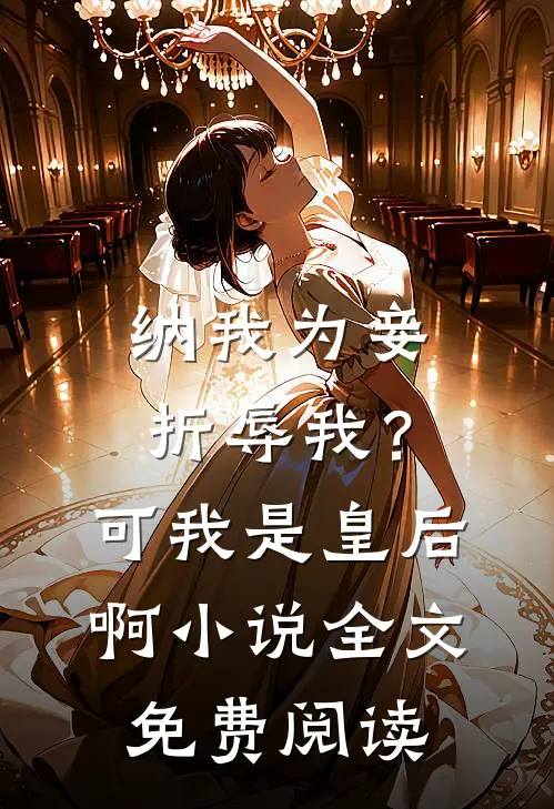 纳我为妾折辱我？可我是皇后啊小说全文免费阅读