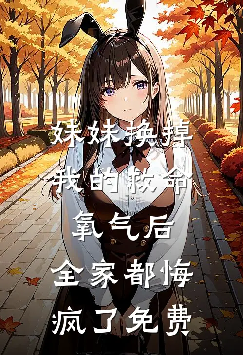 妹妹换掉我的救命氧气后，全家都悔疯了免费