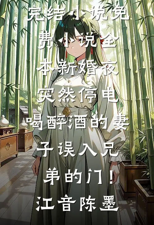 新婚夜突然停电，喝醉酒的妻子误入兄弟的门！(江音陈墨)已完结小说_免费小说全本新婚夜突然停电，喝醉酒的妻子误入兄弟的门！江音陈墨