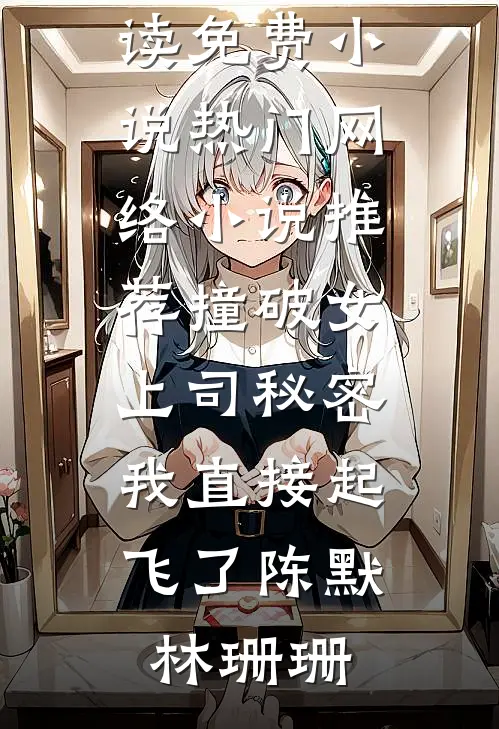 撞破女上司秘密，我直接起飞了陈默林珊珊在线阅读免费小说_热门网络小说推荐撞破女上司秘密，我直接起飞了陈默林珊珊