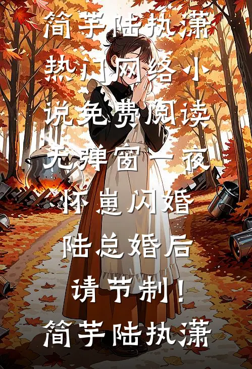 一夜怀崽闪婚，陆总婚后请节制！(简芋陆执潇)热门网络小说_免费阅读无弹窗一夜怀崽闪婚，陆总婚后请节制！简芋陆执潇