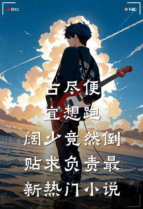 占尽便宜想跑，阔少竟然倒贴求负责最新热门小说