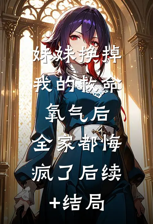 妹妹换掉我的救命氧气后，全家都悔疯了后续+结局