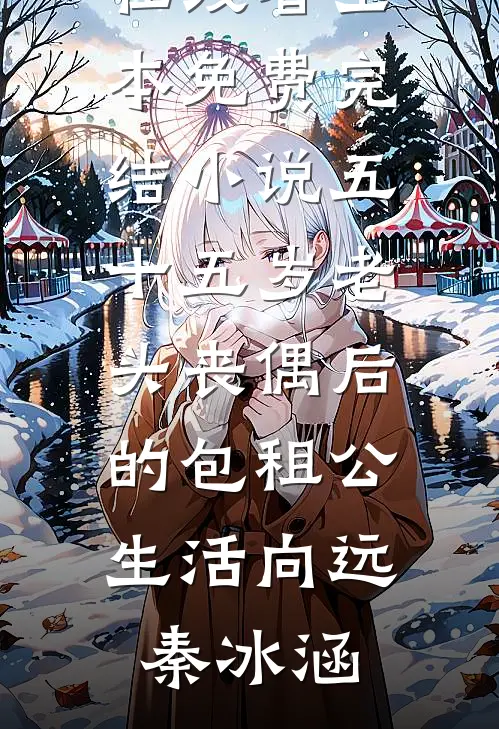 五十五岁老头丧偶后的包租公生活向远秦冰涵免费小说在线看_全本免费完结小说五十五岁老头丧偶后的包租公生活向远秦冰涵