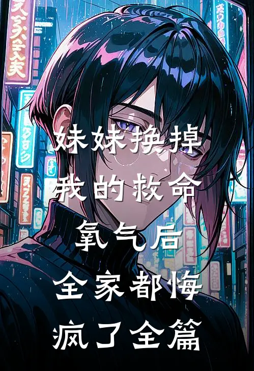 妹妹换掉我的救命氧气后，全家都悔疯了全篇