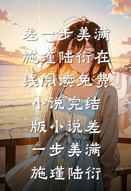 差一步美满(施瑾陆衍)在线阅读免费小说_完结版小说差一步美满施瑾陆衍
