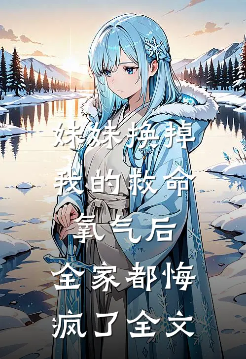 妹妹换掉我的救命氧气后，全家都悔疯了全文