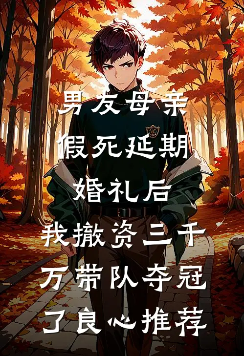 男友母亲假死延期婚礼后，我撤资三千万带队夺冠了良心推荐