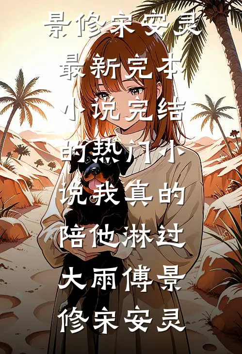我真的陪他淋过大雨(傅景修宋安灵)最新完本小说_完结的热门小说我真的陪他淋过大雨(傅景修宋安灵)