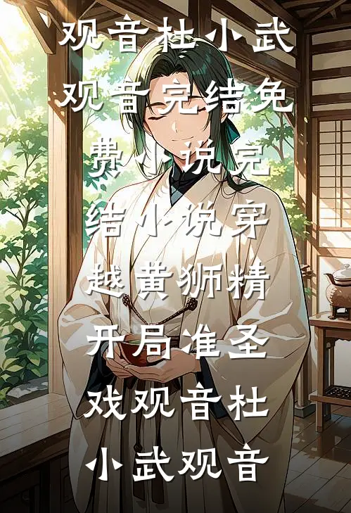 穿越黄狮精，开局准圣戏观音(杜小武观音)完结免费小说_完结小说穿越黄狮精，开局准圣戏观音杜小武观音