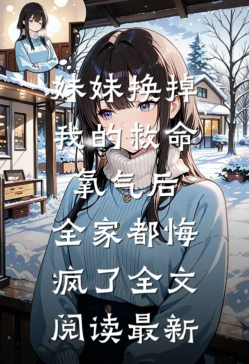 妹妹换掉我的救命氧气后，全家都悔疯了全文阅读最新