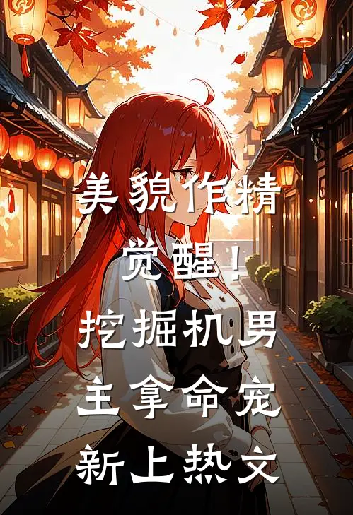 美貌作精觉醒！挖掘机男主拿命宠新上热文