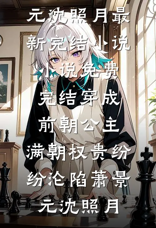 穿成前朝公主，满朝权贵纷纷沦陷(萧景元沈照月)最新完结小说_小说免费完结穿成前朝公主，满朝权贵纷纷沦陷(萧景元沈照月)