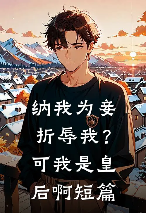 纳我为妾折辱我？可我是皇后啊短篇