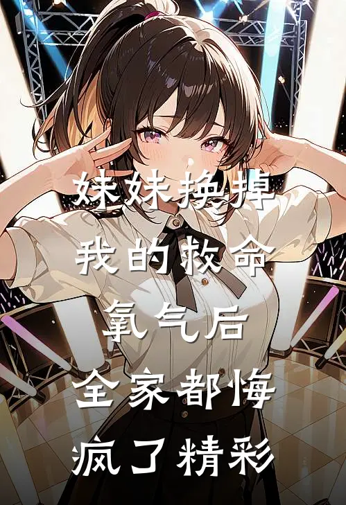 妹妹换掉我的救命氧气后，全家都悔疯了精彩