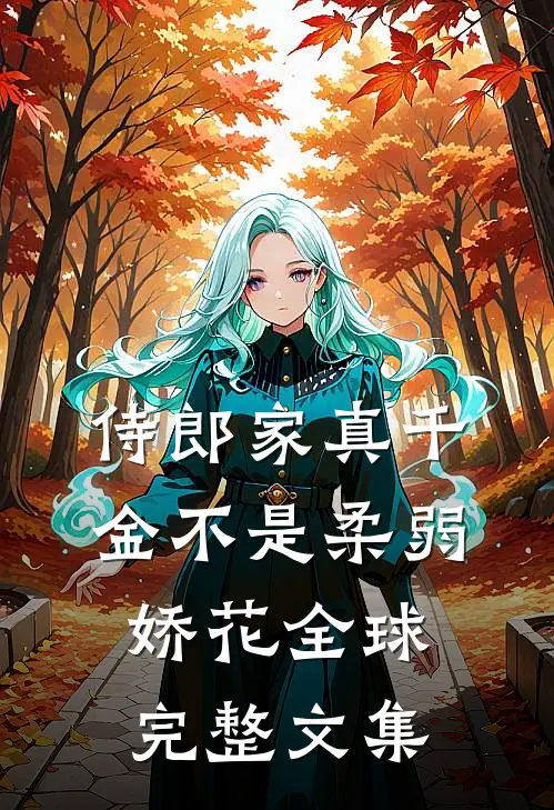 侍郎家真千金不是柔弱娇花全球完整文集
