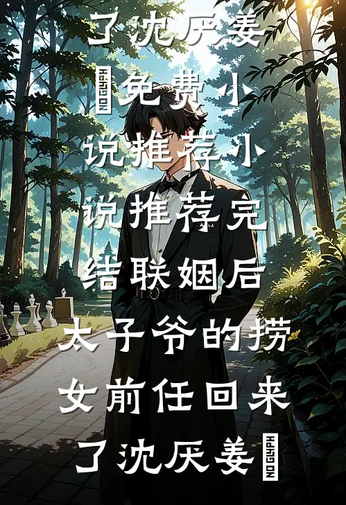 联姻后，太子爷的捞女前任回来了沈厌姜妧免费小说推荐_小说推荐完结联姻后，太子爷的捞女前任回来了(沈厌姜妧)