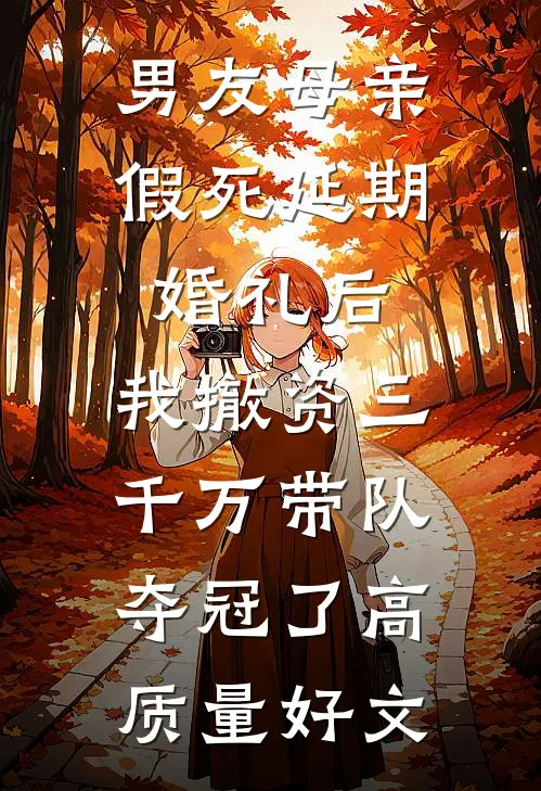 男友母亲假死延期婚礼后，我撤资三千万带队夺冠了高质量好文