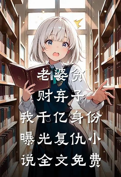 老婆贪财弃子，我千亿身份曝光复仇小说全文免费
