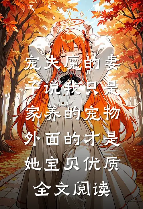 宠夫魔的妻子说我只是家养的宠物，外面的才是她宝贝优质全文阅读