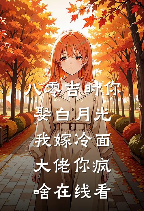 八零吉时你娶白月光，我嫁冷面大佬你疯啥在线看