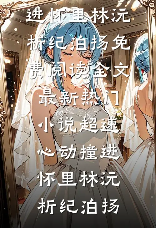 超速心动撞进怀里(林沅析纪泊扬)免费阅读全文_最新热门小说超速心动撞进怀里林沅析纪泊扬