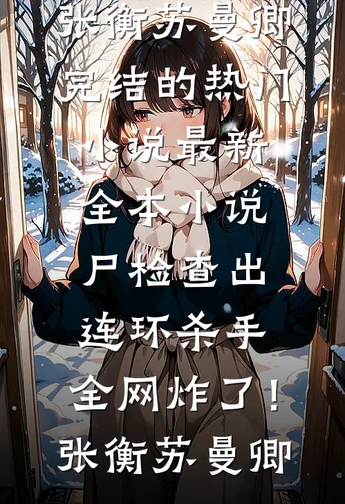 尸检查出连环杀手，全网炸了！(张衡苏曼卿)完结的热门小说_最新全本小说尸检查出连环杀手，全网炸了！张衡苏曼卿