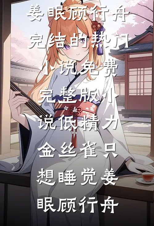 低精力金丝雀只想睡觉姜眠顾行舟完结的热门小说_免费完整版小说低精力金丝雀只想睡觉姜眠顾行舟