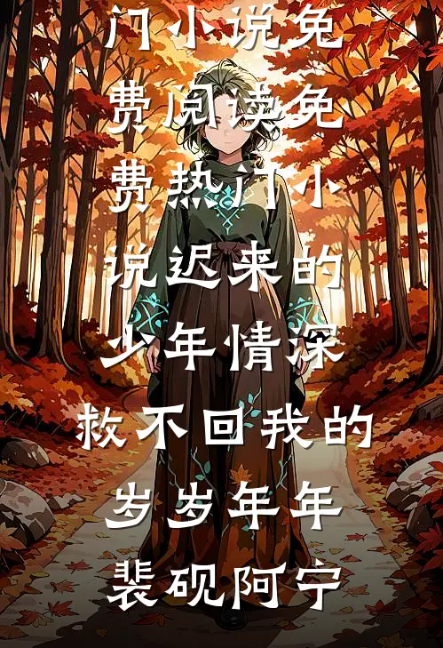 迟来的少年情深，救不回我的岁岁年年裴砚阿宁热门小说免费阅读_免费热门小说迟来的少年情深，救不回我的岁岁年年(裴砚阿宁)