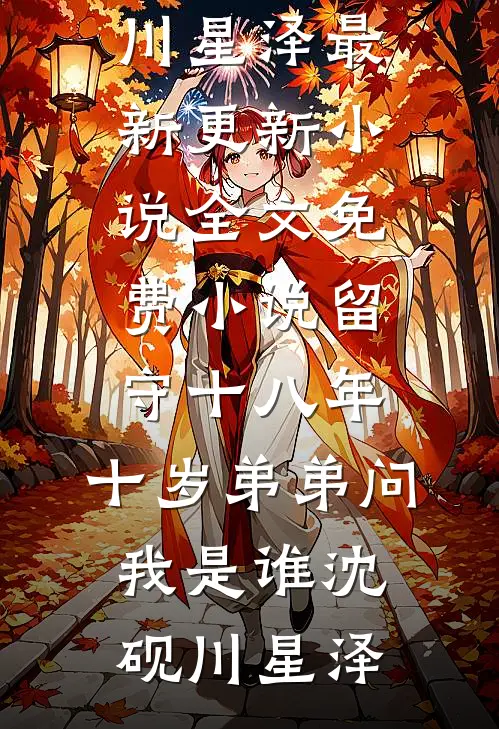 留守十八年，十岁弟弟问我是谁(沈砚川星泽)最新更新小说_全文免费小说留守十八年，十岁弟弟问我是谁(沈砚川星泽)