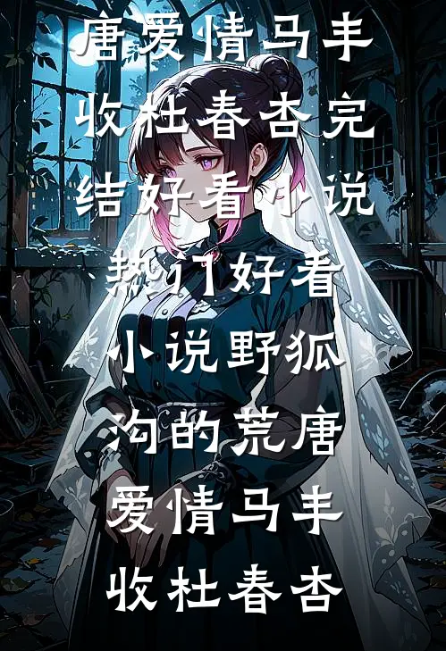 野狐沟的荒唐爱情马丰收杜春杏完结好看小说_热门好看小说野狐沟的荒唐爱情马丰收杜春杏