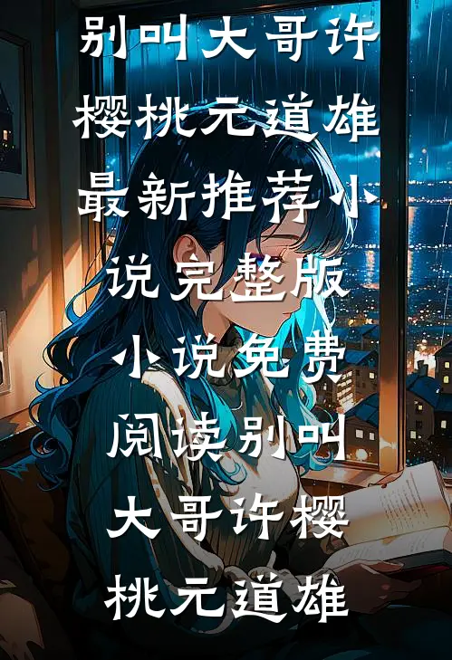 别叫大哥(许樱桃元道雄)最新推荐小说_完整版小说免费阅读别叫大哥(许樱桃元道雄)
