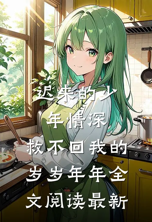 迟来的少年情深，救不回我的岁岁年年全文阅读最新
