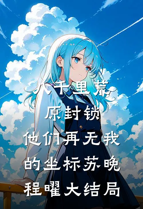 八千里荒原封锁，他们再无我的坐标苏晚程曜大结局