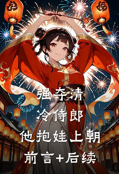 强夺清冷侍郎，他抱娃上朝前言+后续