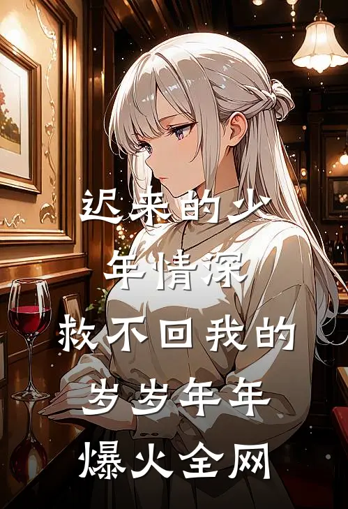 迟来的少年情深，救不回我的岁岁年年爆火全网
