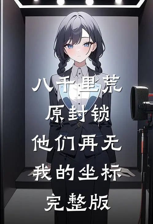八千里荒原封锁，他们再无我的坐标完整版