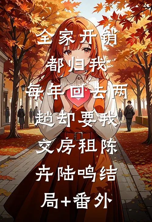 全家开销都归我，每年回去两趟却要我交房租陈卉陆鸣结局+番外