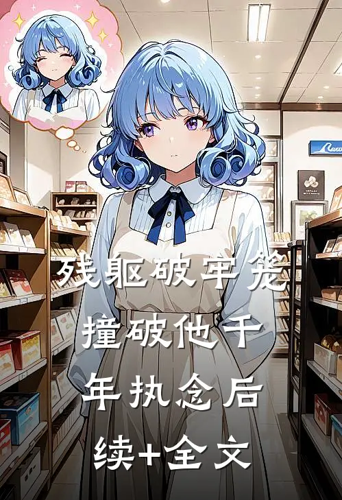 残躯破牢笼，撞破他千年执念后续+全文