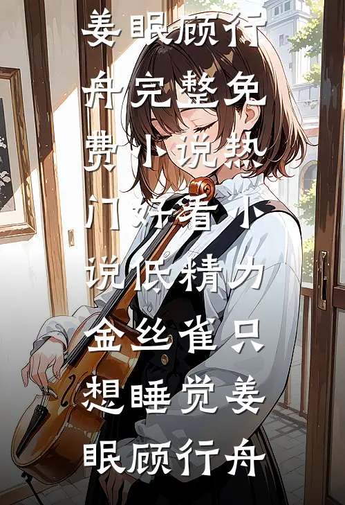 低精力金丝雀只想睡觉(姜眠顾行舟)完整免费小说_热门好看小说低精力金丝雀只想睡觉(姜眠顾行舟)