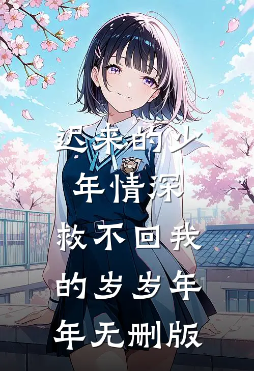 迟来的少年情深，救不回我的岁岁年年无删版