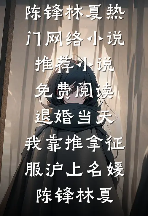 退婚当天，我靠推拿征服沪上名媛(陈锋林夏)热门网络小说推荐_小说免费阅读退婚当天，我靠推拿征服沪上名媛(陈锋林夏)