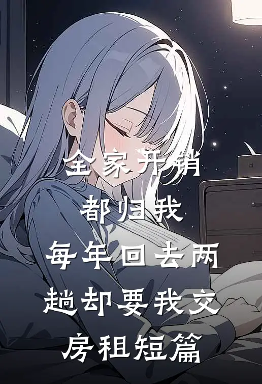 全家开销都归我，每年回去两趟却要我交房租短篇