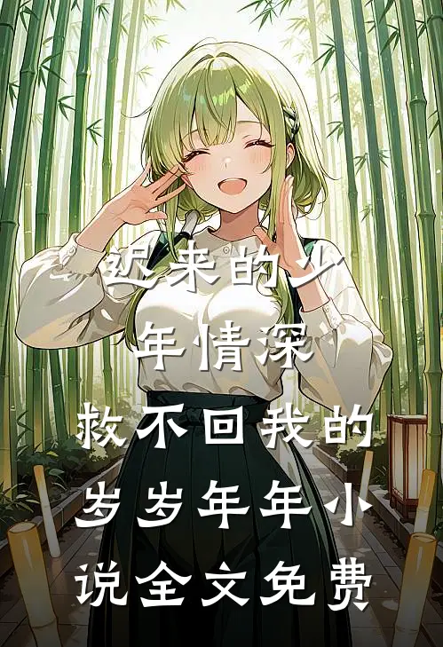 迟来的少年情深，救不回我的岁岁年年小说全文免费