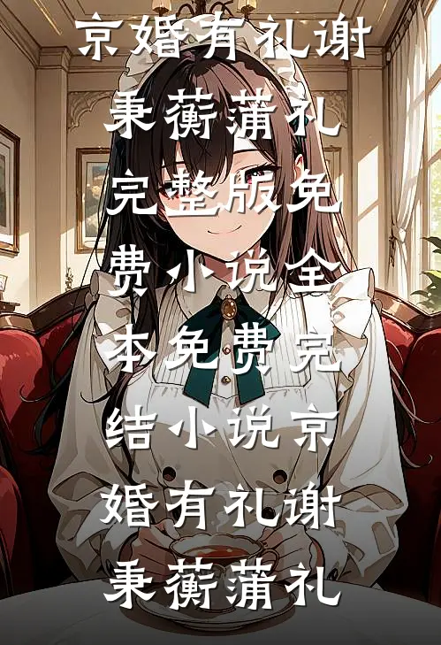 京婚有礼谢秉蘅蒲礼完整版免费小说_全本免费完结小说京婚有礼(谢秉蘅蒲礼)