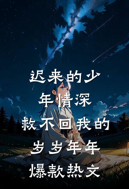 迟来的少年情深，救不回我的岁岁年年爆款热文